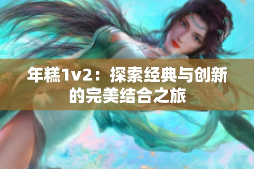 年糕1v2：探索经典与创新的完美结合之旅