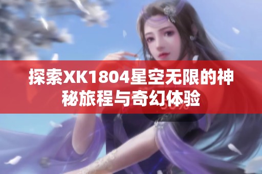 探索XK1804星空无限的神秘旅程与奇幻体验