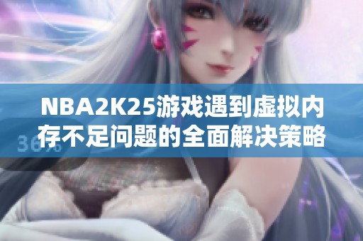 NBA2K25游戏遇到虚拟内存不足问题的全面解决策略与指南