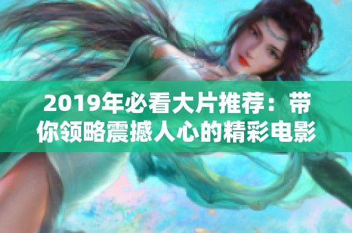 2019年必看大片推荐：带你领略震撼人心的精彩电影