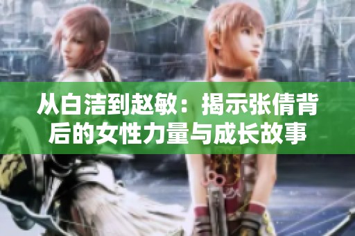从白洁到赵敏：揭示张倩背后的女性力量与成长故事