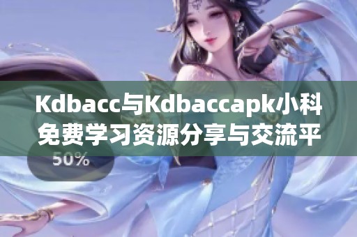 Kdbacc与Kdbaccapk小科免费学习资源分享与交流平台