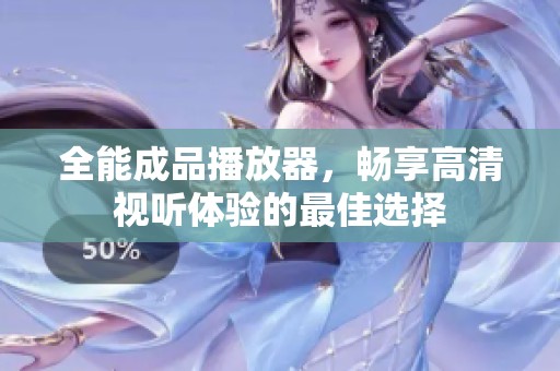 全能成品播放器，畅享高清视听体验的最佳选择