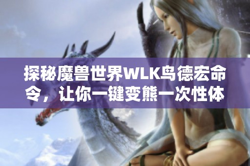 探秘魔兽世界WLK鸟德宏命令，让你一键变熊一次性体验