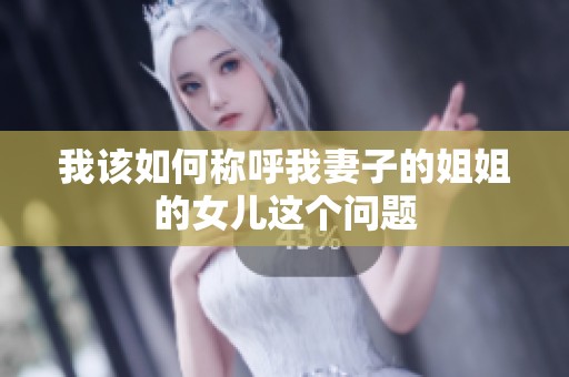 我该如何称呼我妻子的姐姐的女儿这个问题