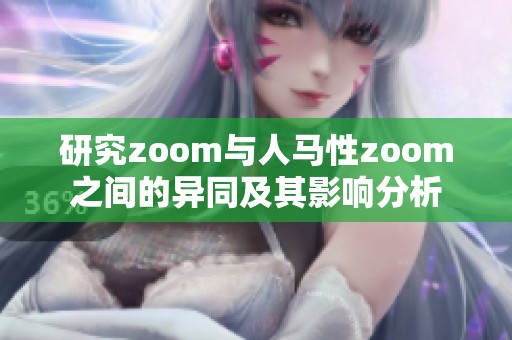 研究zoom与人马性zoom之间的异同及其影响分析