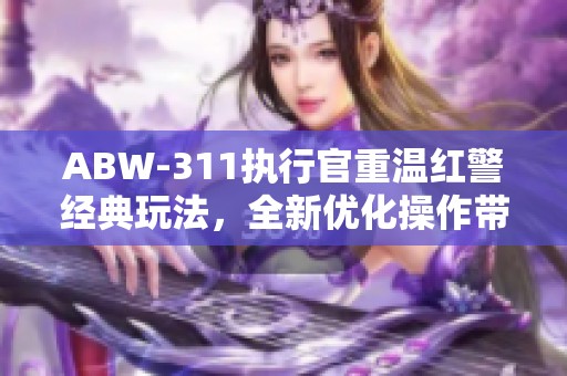 ABW-311执行官重温红警经典玩法，全新优化操作带来突破性体验