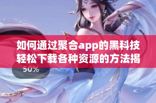 如何通过聚合app的黑科技轻松下载各种资源的方法揭秘