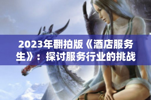 2023年翻拍版《酒店服务生》：探讨服务行业的挑战与梦想