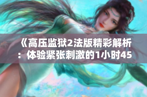 《高压监狱2法版精彩解析：体验紧张刺激的1小时45分钟》