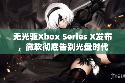 无光驱Xbox Series X发布，微软彻底告别光盘时代