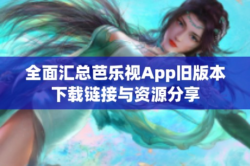 全面汇总芭乐视App旧版本下载链接与资源分享