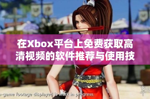 在Xbox平台上免费获取高清视频的软件推荐与使用技巧