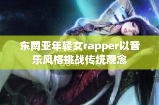 东南亚年轻女rapper以音乐风格挑战传统观念