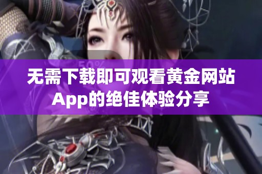 无需下载即可观看黄金网站App的绝佳体验分享