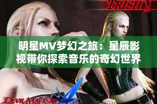 明星MV梦幻之旅：星辰影视带你探索音乐的奇幻世界