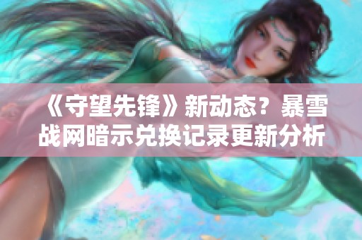 《守望先锋》新动态？暴雪战网暗示兑换记录更新分析