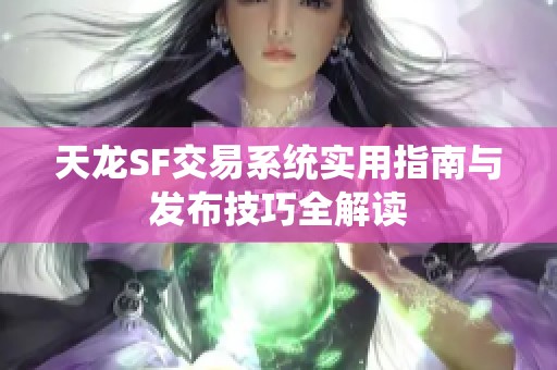 天龙SF交易系统实用指南与发布技巧全解读