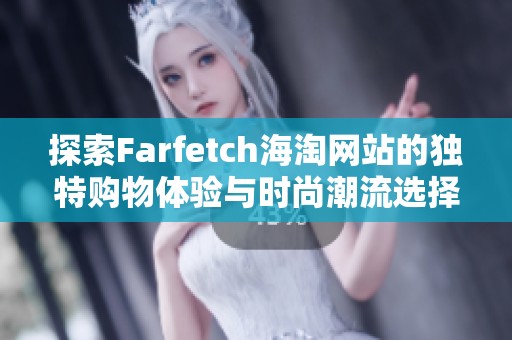 探索Farfetch海淘网站的独特购物体验与时尚潮流选择