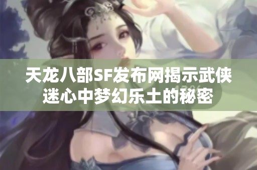 天龙八部SF发布网揭示武侠迷心中梦幻乐土的秘密