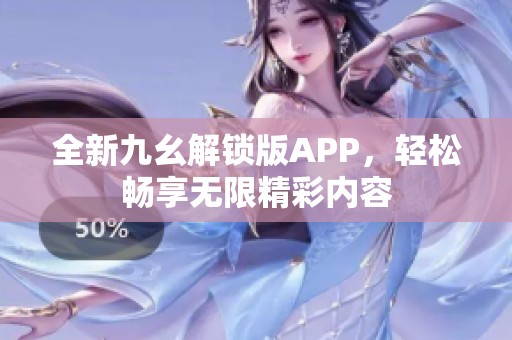 全新九幺解锁版APP，轻松畅享无限精彩内容