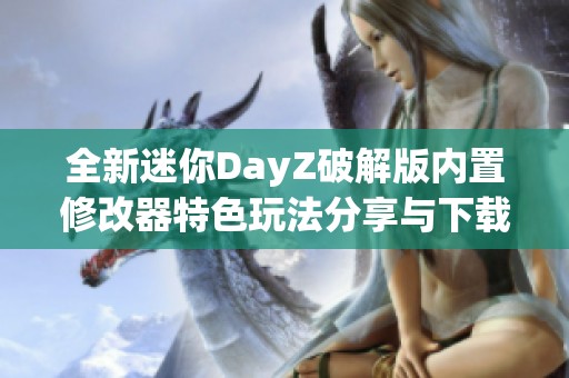 全新迷你DayZ破解版内置修改器特色玩法分享与下载指南