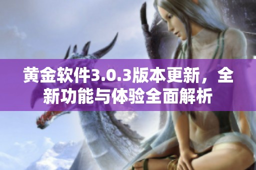 黄金软件3.0.3版本更新，全新功能与体验全面解析