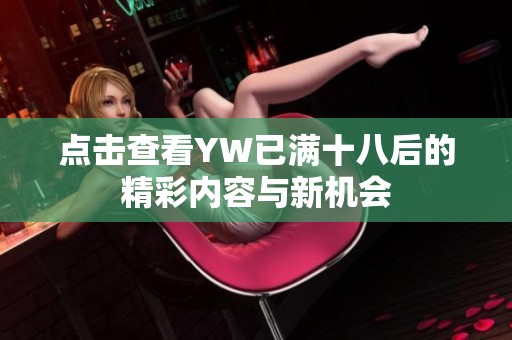 点击查看YW已满十八后的精彩内容与新机会