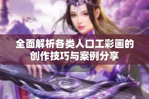 全面解析各类人口工彩画的创作技巧与案例分享