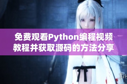 免费观看Python编程视频教程并获取源码的方法分享