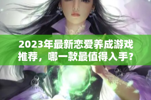 2023年最新恋爱养成游戏推荐，哪一款最值得入手？