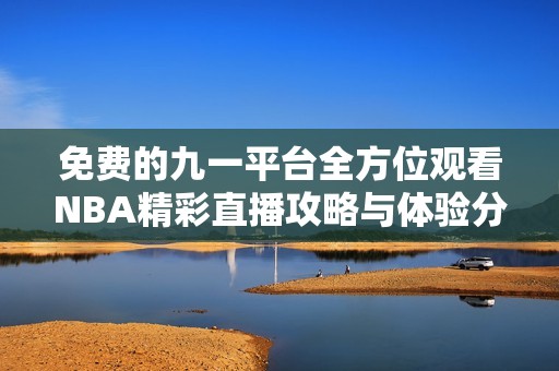 免费的九一平台全方位观看NBA精彩直播攻略与体验分享