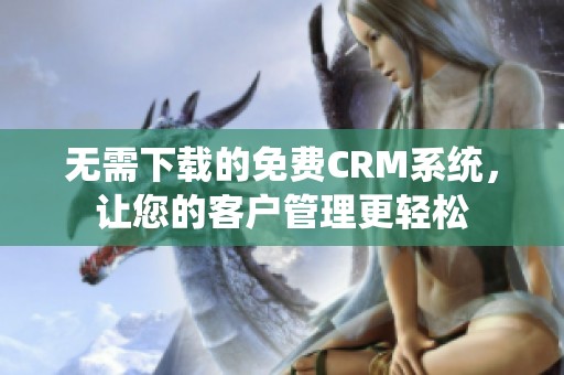 无需下载的免费CRM系统，让您的客户管理更轻松