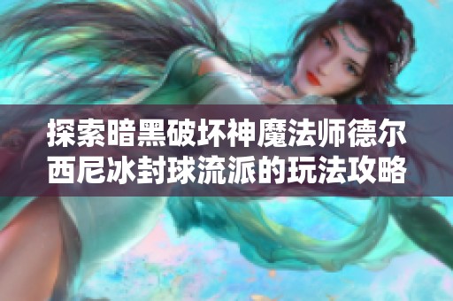 探索暗黑破坏神魔法师德尔西尼冰封球流派的玩法攻略