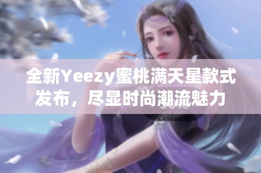 全新Yeezy蜜桃满天星款式发布，尽显时尚潮流魅力