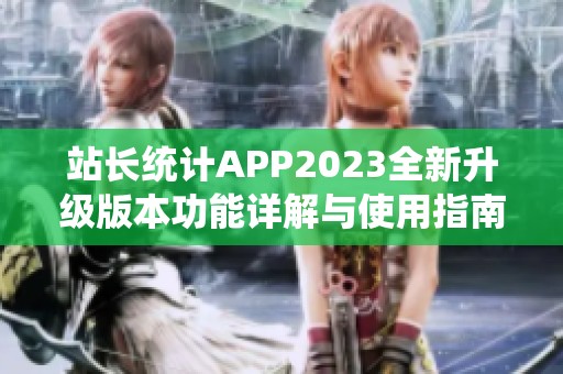 站长统计APP2023全新升级版本功能详解与使用指南