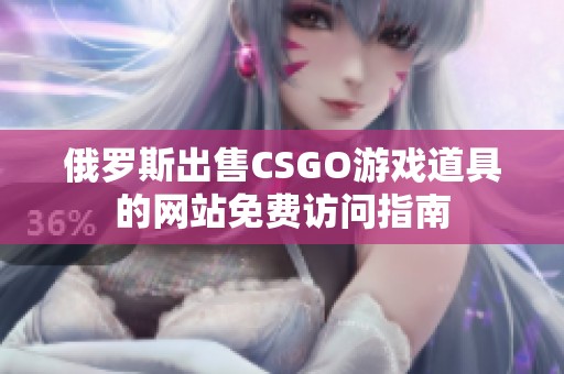 俄罗斯出售CSGO游戏道具的网站免费访问指南