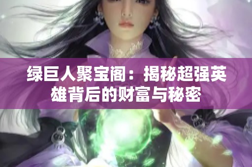 绿巨人聚宝阁：揭秘超强英雄背后的财富与秘密