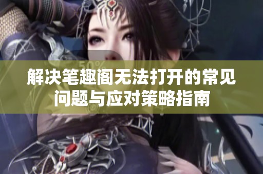 解决笔趣阁无法打开的常见问题与应对策略指南