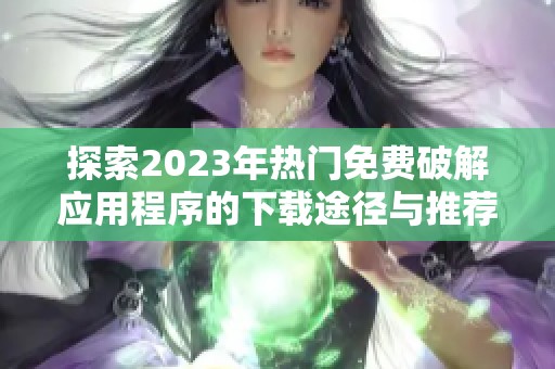 探索2023年热门免费破解应用程序的下载途径与推荐