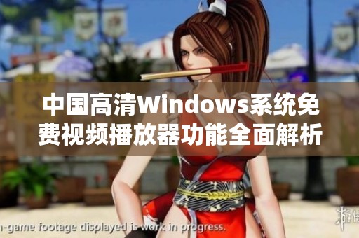 中国高清Windows系统免费视频播放器功能全面解析