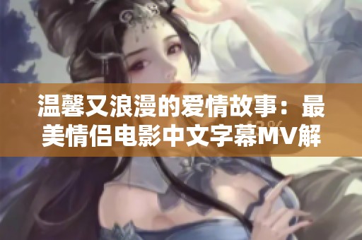 温馨又浪漫的爱情故事：最美情侣电影中文字幕MV解析