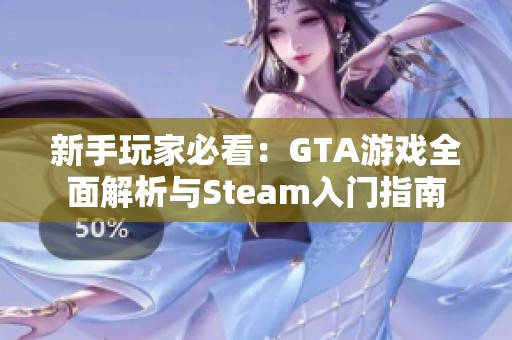 新手玩家必看：GTA游戏全面解析与Steam入门指南