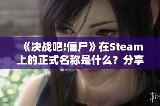 《决战吧!僵尸》在Steam上的正式名称是什么？分享页面链接揭秘！