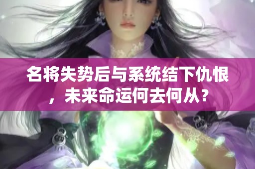 名将失势后与系统结下仇恨，未来命运何去何从？