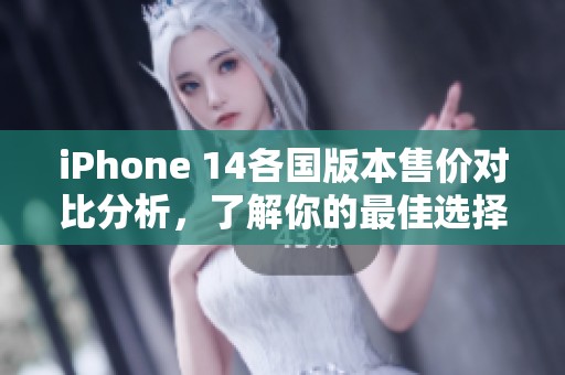 iPhone 14各国版本售价对比分析，了解你的最佳选择