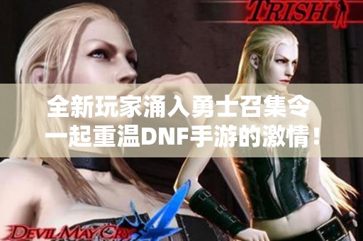 全新玩家涌入勇士召集令 一起重温DNF手游的激情！