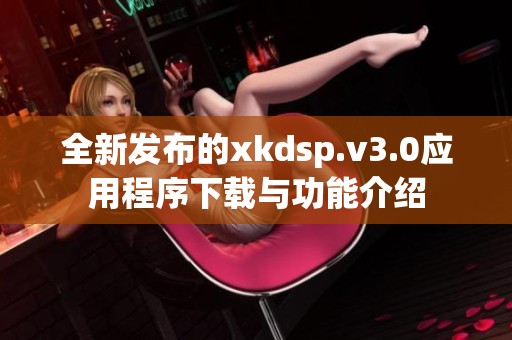 全新发布的xkdsp.v3.0应用程序下载与功能介绍