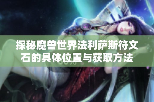 探秘魔兽世界法利萨斯符文石的具体位置与获取方法