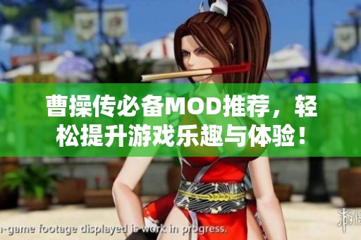 曹操传必备MOD推荐，轻松提升游戏乐趣与体验！